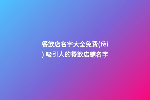 餐飲店名字大全免費(fèi) 吸引人的餐飲店鋪名字